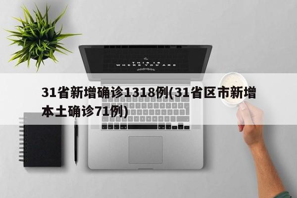 31省新增确诊1318例(31省区市新增本土确诊71例)