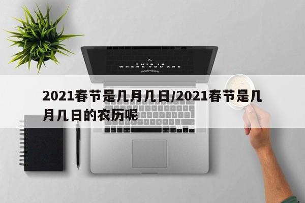 2021春节是几月几日/2021春节是几月几日的农历呢