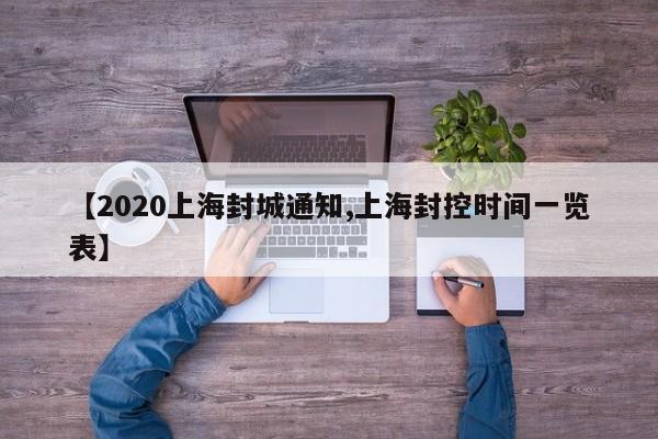 【2020上海封城通知,上海封控时间一览表】