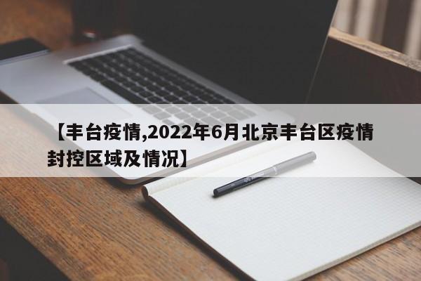 【丰台疫情,2022年6月北京丰台区疫情封控区域及情况】