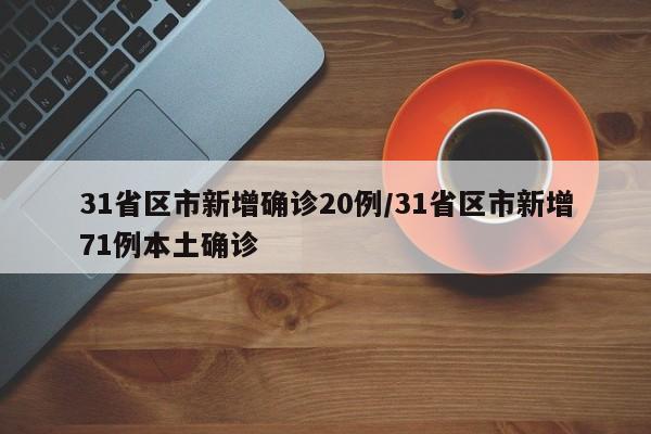 31省区市新增确诊20例/31省区市新增71例本土确诊
