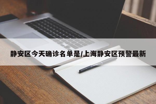 静安区今天确诊名单是/上海静安区预警最新