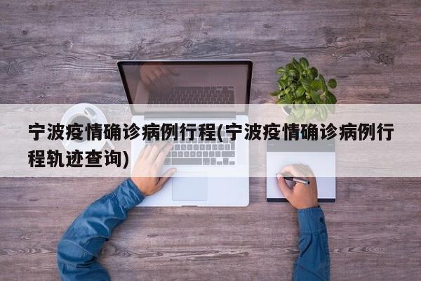 宁波疫情确诊病例行程(宁波疫情确诊病例行程轨迹查询)