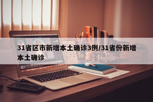 31省区市新增本土确诊3例/31省份新增本土确诊