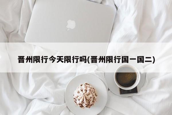 晋州限行今天限行吗(晋州限行国一国二)