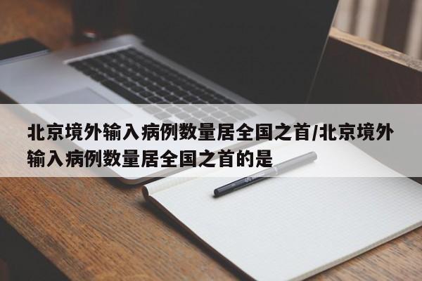 北京境外输入病例数量居全国之首/北京境外输入病例数量居全国之首的是