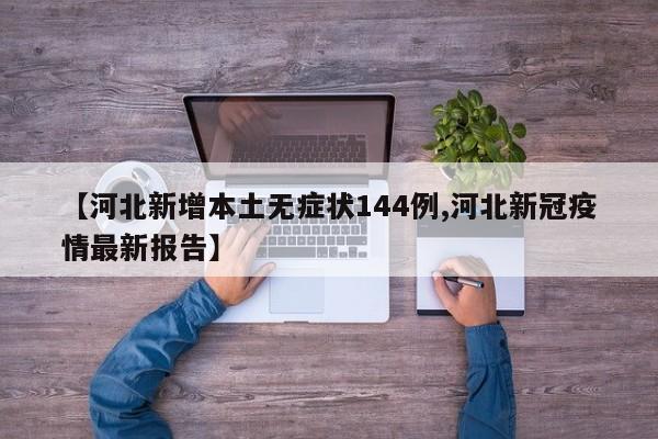 【河北新增本土无症状144例,河北新冠疫情最新报告】