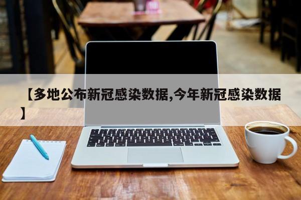 【多地公布新冠感染数据,今年新冠感染数据】