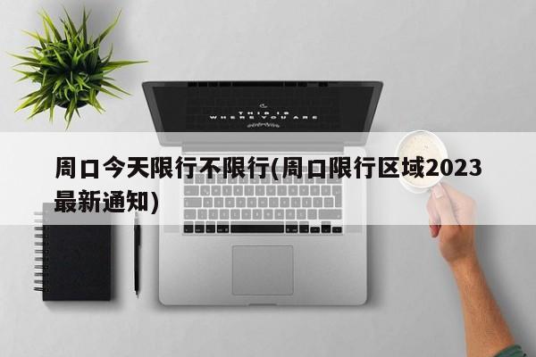 周口今天限行不限行(周口限行区域2023最新通知)