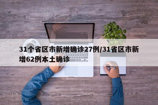 31个省区市新增确诊27例/31省区市新增62例本土确诊