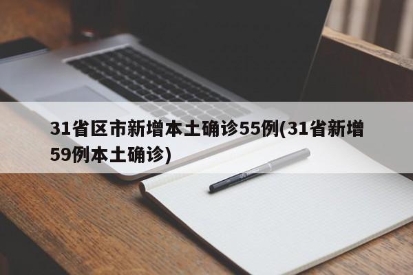 31省区市新增本土确诊55例(31省新增59例本土确诊)