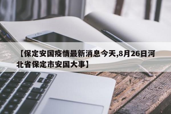 【保定安国疫情最新消息今天,8月26日河北省保定市安国大事】