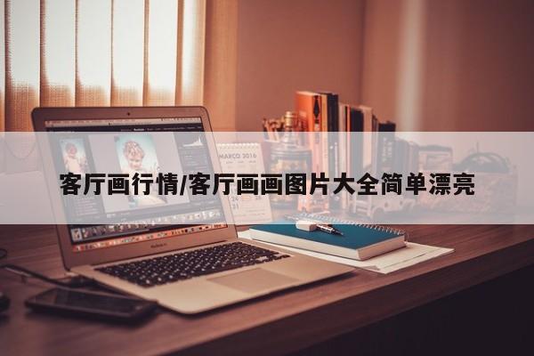 客厅画行情/客厅画画图片大全简单漂亮