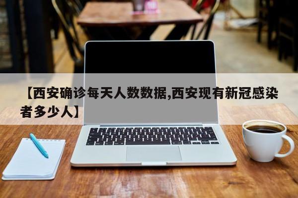 【西安确诊每天人数数据,西安现有新冠感染者多少人】