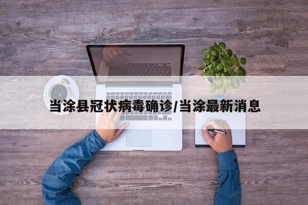 当涂县冠状病毒确诊/当涂最新消息
