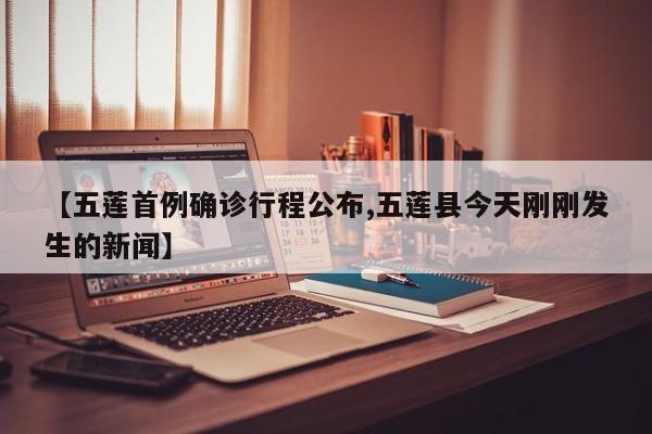【五莲首例确诊行程公布,五莲县今天刚刚发生的新闻】
