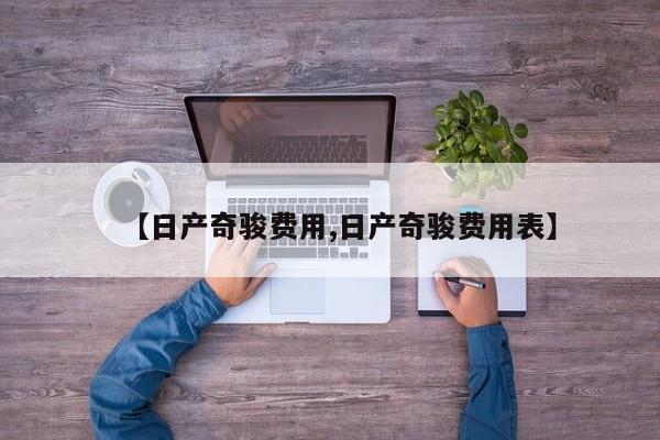 【日产奇骏费用,日产奇骏费用表】