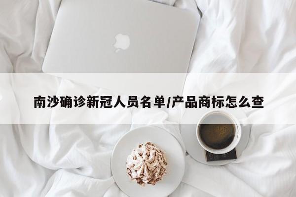 南沙确诊新冠人员名单/产品商标怎么查