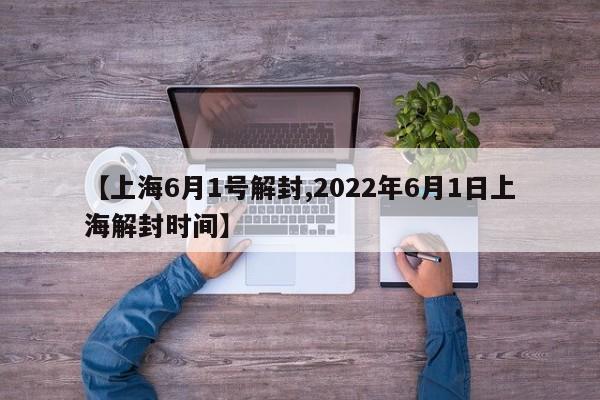 【上海6月1号解封,2022年6月1日上海解封时间】