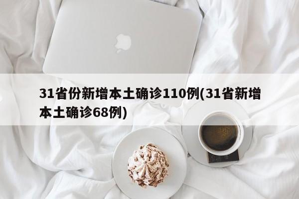 31省份新增本土确诊110例(31省新增本土确诊68例)