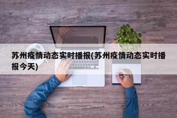 苏州疫情动态实时播报(苏州疫情动态实时播报今天)