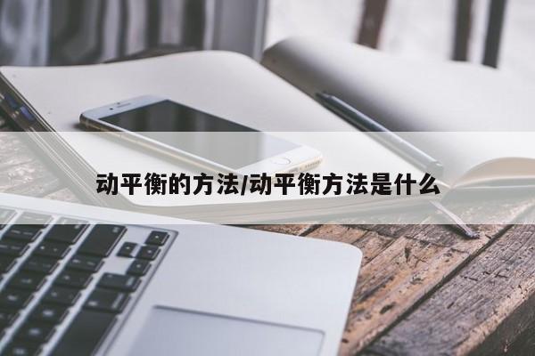 动平衡的方法/动平衡方法是什么