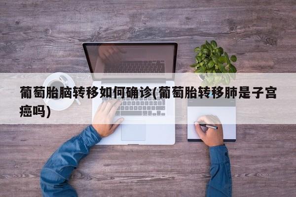 葡萄胎脑转移如何确诊(葡萄胎转移肺是子宫癌吗)