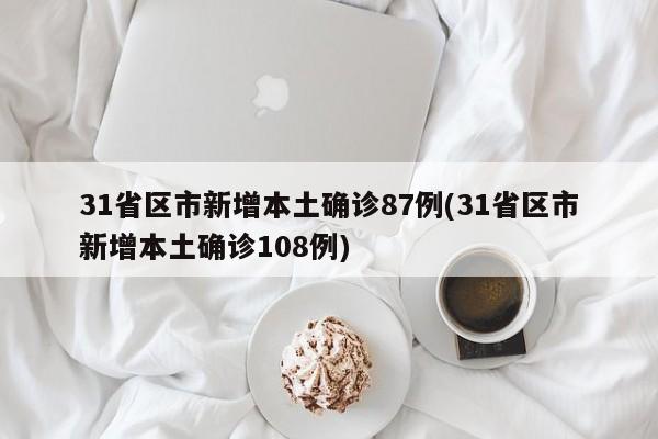 31省区市新增本土确诊87例(31省区市新增本土确诊108例)