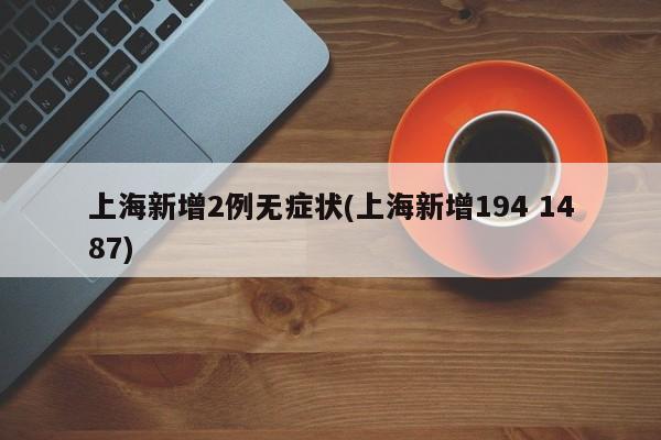 上海新增2例无症状(上海新增194 1487)