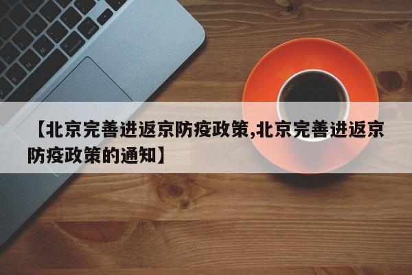 【北京完善进返京防疫政策,北京完善进返京防疫政策的通知】