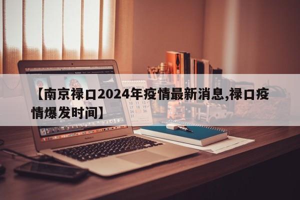 【南京禄口2024年疫情最新消息,禄口疫情爆发时间】