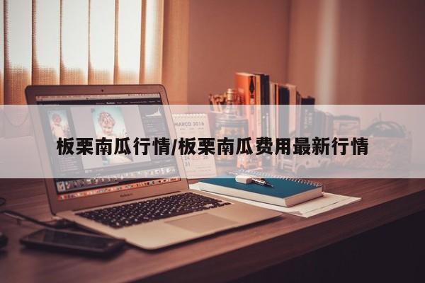 板栗南瓜行情/板栗南瓜费用最新行情