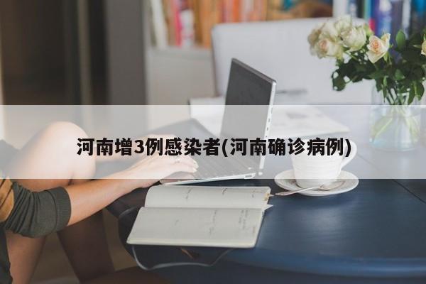 河南增3例感染者(河南确诊病例)