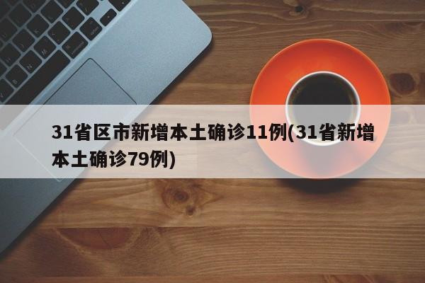 31省区市新增本土确诊11例(31省新增本土确诊79例)