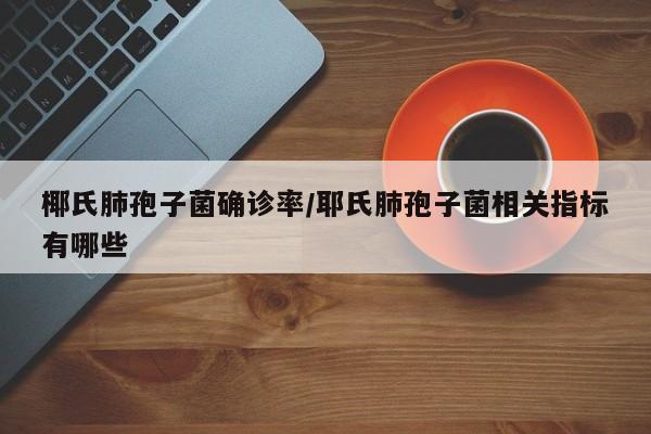 椰氏肺孢子菌确诊率/耶氏肺孢子菌相关指标有哪些