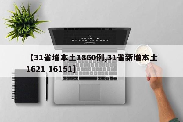 【31省增本土1860例,31省新增本土1621 16151】