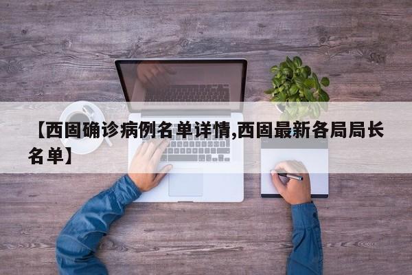 【西固确诊病例名单详情,西固最新各局局长名单】