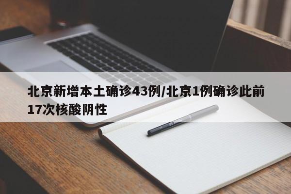 北京新增本土确诊43例/北京1例确诊此前17次核酸阴性