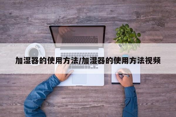 加湿器的使用方法/加湿器的使用方法视频