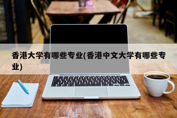 香港大学有哪些专业(香港中文大学有哪些专业)
