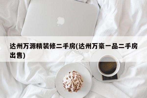达州万源精装修二手房(达州万豪一品二手房出售)
