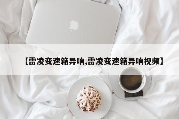 【雷凌变速箱异响,雷凌变速箱异响视频】