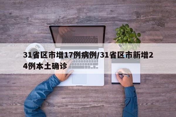 31省区市增17例病例/31省区市新增24例本土确诊