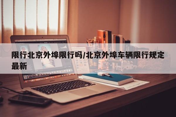 限行北京外埠限行吗/北京外埠车辆限行规定最新