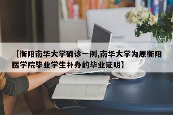 【衡阳南华大学确诊一例,南华大学为原衡阳医学院毕业学生补办的毕业证明】