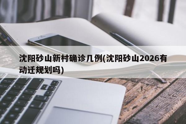 沈阳砂山新村确诊几例(沈阳砂山2026有动迁规划吗)