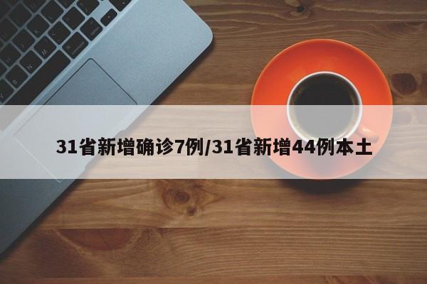 31省新增确诊7例/31省新增44例本土