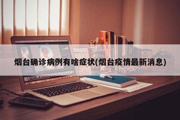 烟台确诊病例有啥症状(烟台疫情最新消息)