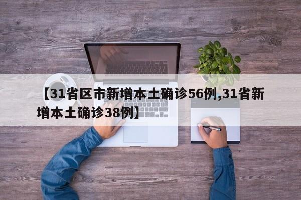 【31省区市新增本土确诊56例,31省新增本土确诊38例】