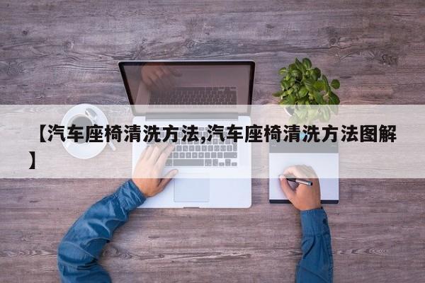 【汽车座椅清洗方法,汽车座椅清洗方法图解】